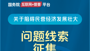 啊啊啊啊逼要被艹烂了国务院“互联网+督查”平台公开征集阻碍民营经济发展壮大问题线索